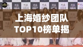 上海婚纱团队TOP10榜单揭晓，热门团队排名及特色一网打尽