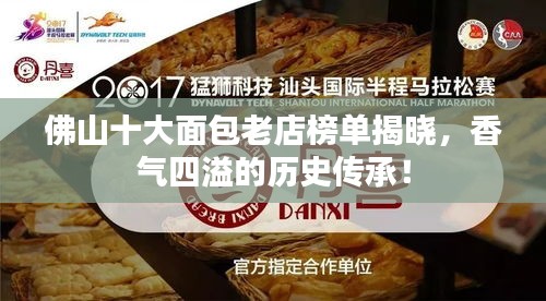 佛山十大面包老店榜单揭晓，香气四溢的历史传承！