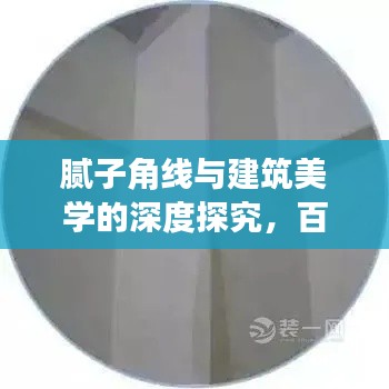 腻子角线与建筑美学的深度探究，百度视角观察