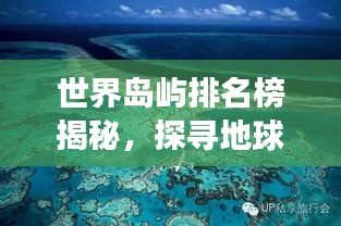世界岛屿排名榜揭秘，探寻地球上最大的岛屿，惊艳你的探险之旅！