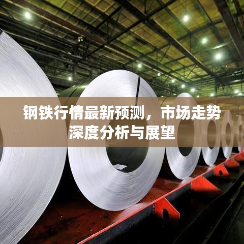 钢铁行情最新预测，市场走势深度分析与展望