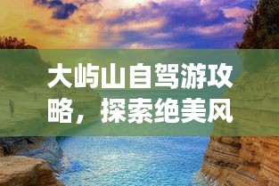 大屿山自驾游攻略，探索绝美风光，畅游海岛秘境！