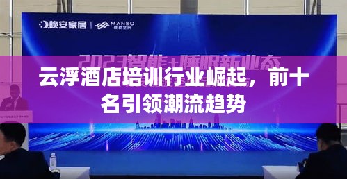 云浮酒店培训行业崛起，前十名引领潮流趋势