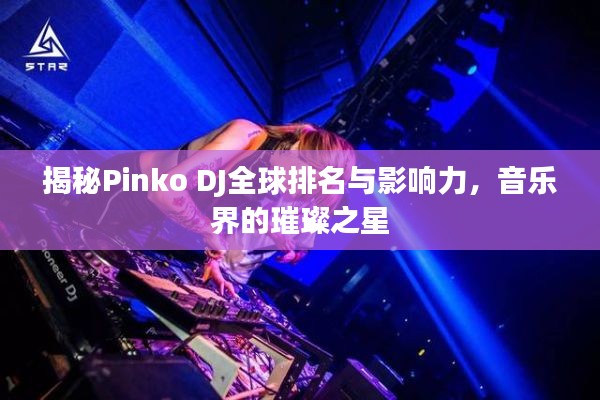揭秘Pinko DJ全球排名与影响力，音乐界的璀璨之星