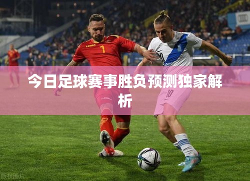 今日足球赛事胜负预测独家解析