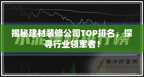 揭秘建材装修公司TOP排名，探寻行业领军者！