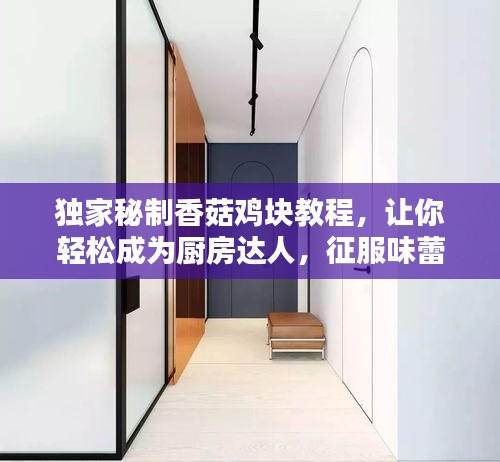 独家秘制香菇鸡块教程，让你轻松成为厨房达人，征服味蕾与心灵！