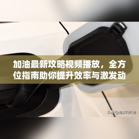 加油最新攻略视频播放，全方位指南助你提升效率与激发动力！
