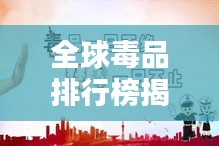 全球毒品排行榜揭秘，毒品之王究竟是谁？