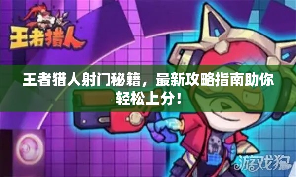 王者猎人射门秘籍，最新攻略指南助你轻松上分！