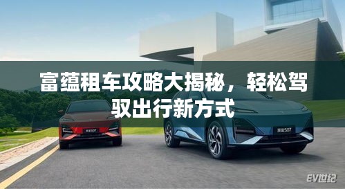 富蕴租车攻略大揭秘，轻松驾驭出行新方式