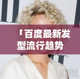 「百度最新发型流行趋势揭秘，引领时尚前沿的发型设计大赏」