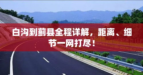 白沟到蓟县全程详解，距离、细节一网打尽！