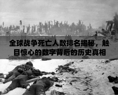 全球战争死亡人数排名揭秘，触目惊心的数字背后的历史真相