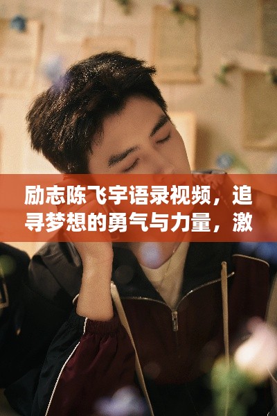 励志陈飞宇语录视频，追寻梦想的勇气与力量，激发无限潜能！