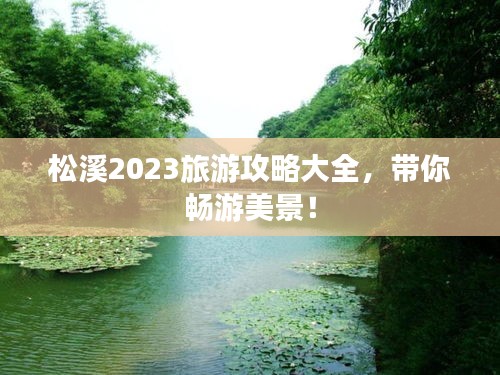 松溪2023旅游攻略大全，带你畅游美景！