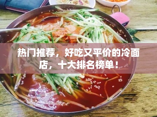 热门推荐，好吃又平价的冷面店，十大排名榜单！
