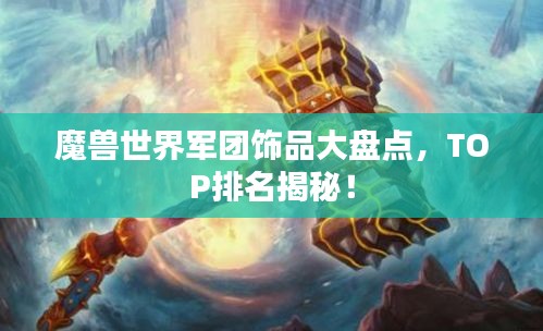魔兽世界军团饰品大盘点，TOP排名揭秘！