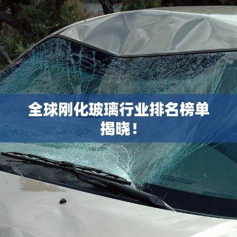 全球刚化玻璃行业排名榜单揭晓！