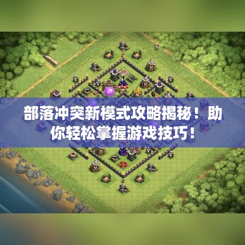部落冲突新模式攻略揭秘！助你轻松掌握游戏技巧！