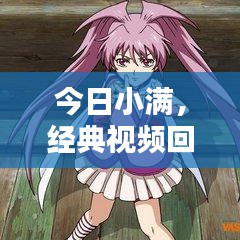 今日小满，经典视频回顾与最新动态抢先看