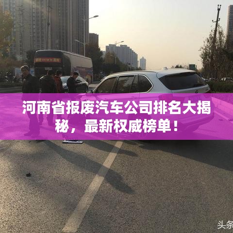 河南省报废汽车公司排名大揭秘，最新权威榜单！