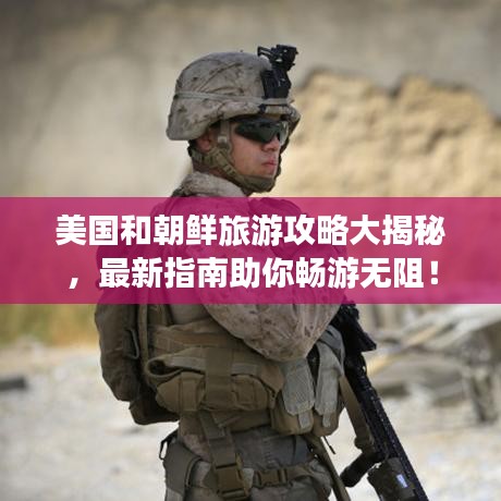 美国和朝鲜旅游攻略大揭秘，最新指南助你畅游无阻！
