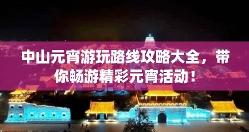 中山元宵游玩路线攻略大全，带你畅游精彩元宵活动！