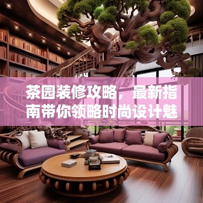 茶园装修攻略，最新指南带你领略时尚设计魅力
