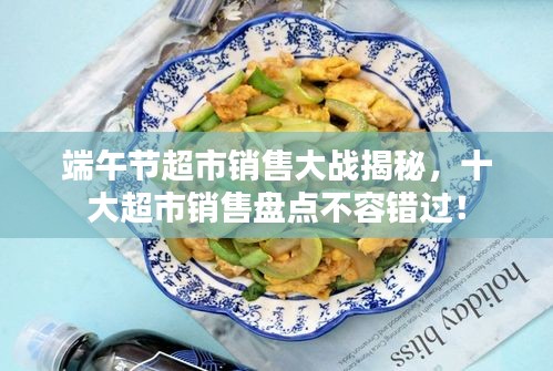 端午节超市销售大战揭秘，十大超市销售盘点不容错过！
