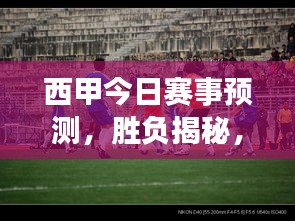 西甲今日赛事预测，胜负揭秘，精彩不容错过！