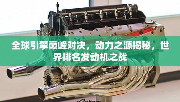 全球引擎巅峰对决，动力之源揭秘，世界排名发动机之战