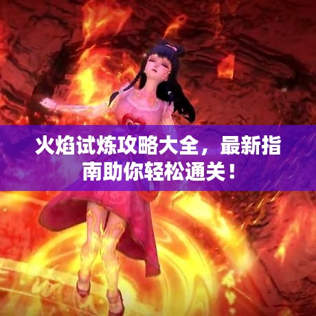 火焰试炼攻略大全，最新指南助你轻松通关！