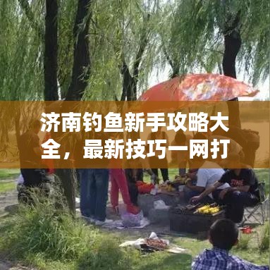 济南钓鱼新手攻略大全，最新技巧一网打尽！