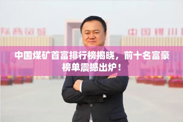 中国煤矿首富排行榜揭晓，前十名富豪榜单震撼出炉！