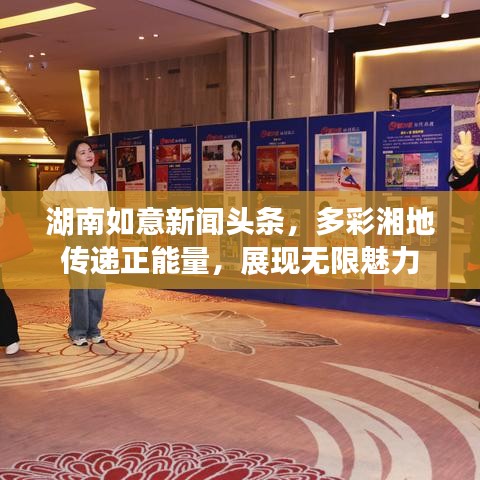 湖南如意新闻头条，多彩湘地传递正能量，展现无限魅力
