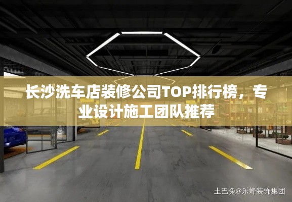 长沙洗车店装修公司TOP排行榜，专业设计施工团队推荐