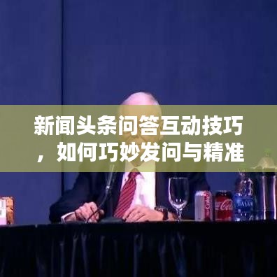 新闻头条问答互动技巧，如何巧妙发问与精准答题？