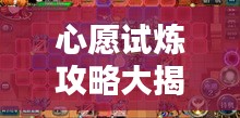 心愿试炼攻略大揭秘，轻松通关秘籍！