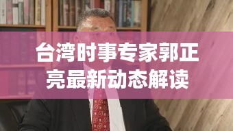 台湾时事专家郭正亮最新动态解读