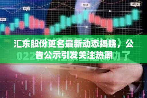 汇东股份更名最新动态揭晓，公告公示引发关注热潮