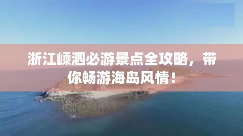 浙江嵊泗必游景点全攻略，带你畅游海岛风情！