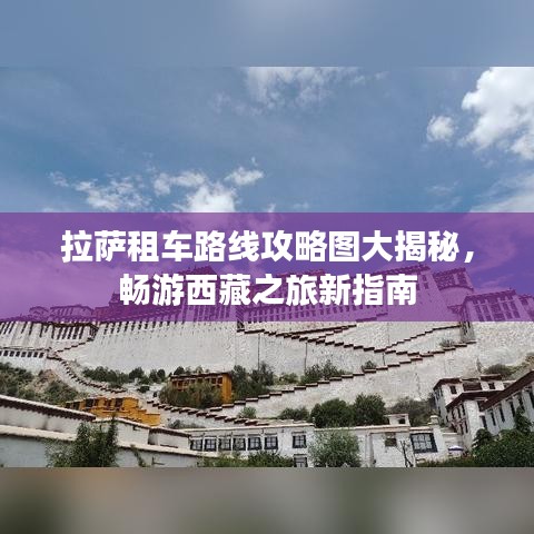 拉萨租车路线攻略图大揭秘，畅游西藏之旅新指南