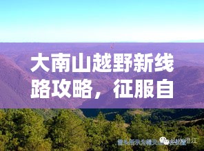 大南山越野新线路攻略，征服自然的极致体验