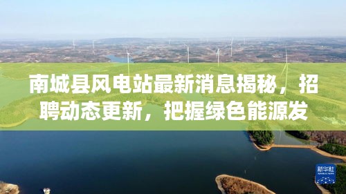南城县风电站最新消息揭秘，招聘动态更新，把握绿色能源发展先机！