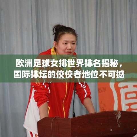 欧洲足球女排世界排名揭秘，国际排坛的佼佼者地位不可撼动