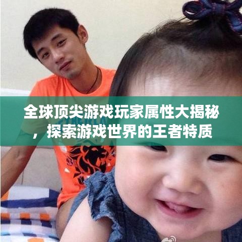 全球顶尖游戏玩家属性大揭秘，探索游戏世界的王者特质